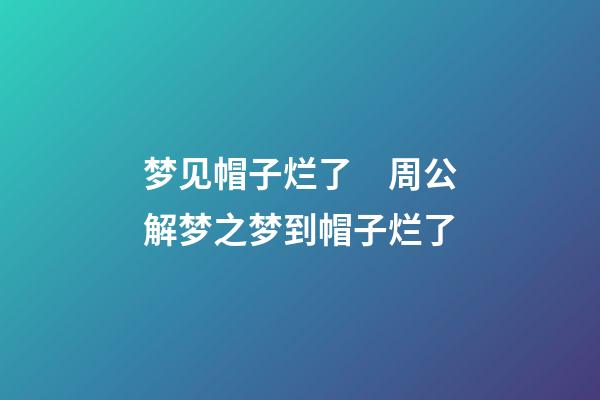 梦见帽子烂了　周公解梦之梦到帽子烂了